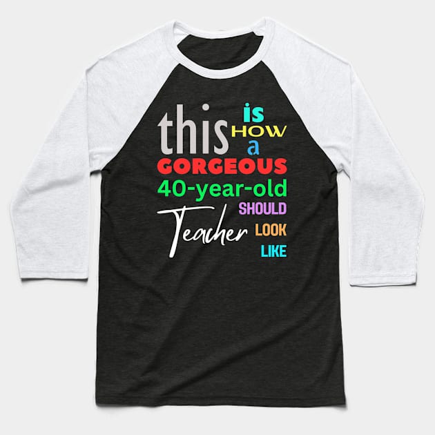 Gorgeous Teacher at 40 Baseball T-Shirt by Choyzee